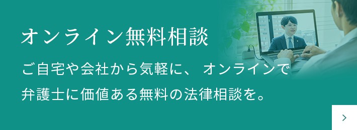 【オンライン無料相談】ご自宅や会社から気軽に、オンラインで弁護士に価値ある無料の法律相談を。