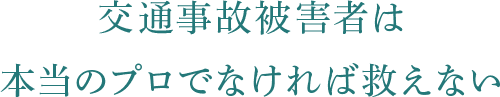 交通事故被害者は 本当のプロでなければ救えない
